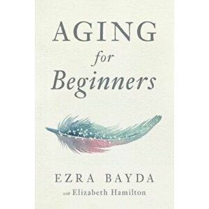 Aging for Beginners, Paperback - Ezra Bayda imagine
