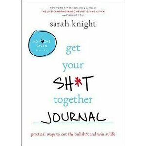 Get Your Sh*t Together Journal: Practical Ways to Cut the Bullsh*t and Win at Life, Paperback - Sarah Knight imagine