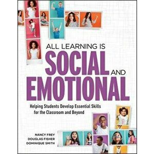 All Learning Is Social and Emotional: Helping Students Develop Essential Skills for the Classroom and Beyond, Paperback - Nancy Frey imagine