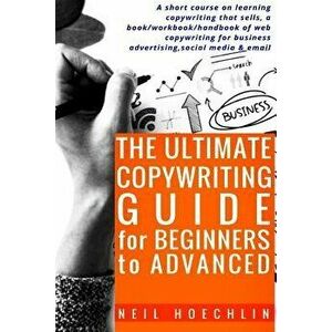 The Ultimate Copywriting Guide for Beginners to Advanced: A Short Course on Learning Copywriting That Sells, a Book/Workbook/Handbook of Web Copywriti imagine