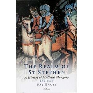 The Realm of St Stephen: A History of Medieval Hungary, 895-1526, Paperback - Pal Engal imagine