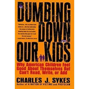 Dumbing Down Our Kids: Why American Children Feel Good about Themselves But Can't Read, Write, or Add, Paperback - Charles Sykes imagine