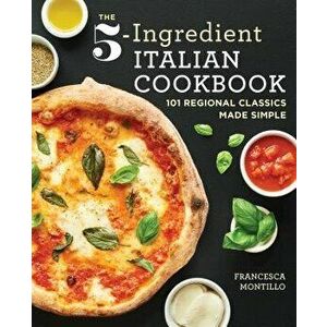 The 5-Ingredient Italian Cookbook: 101 Regional Classics Made Simple, Paperback - Francesca Montillo imagine