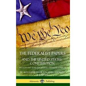 The Federalist Papers, and the United States Constitution: The Eighty-Five Federalist Articles and Essays, Complete (Hardcover) - Alexander Hamilton imagine
