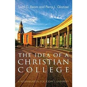 The Idea of a Christian College: A Reexamination for Today's University, Paperback - Todd C. Ream imagine