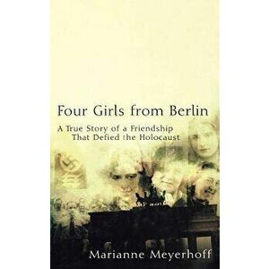 Four Girls from Berlin: A True Story of a Friendship That Defied the Holocaust, Hardcover - Marianne Meyerhoff imagine