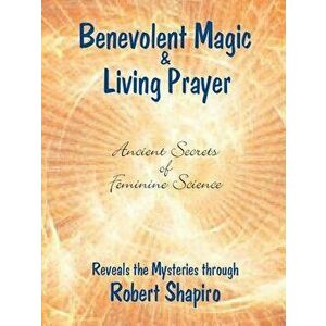 Benevolent Magic and Living Prayer, Paperback - Robert Shapiro imagine