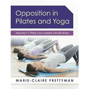 Opposition in Pilates and Yoga: Newton's Third Law Meets Mindfulness, Paperback - Marie-Claire Prettyman imagine