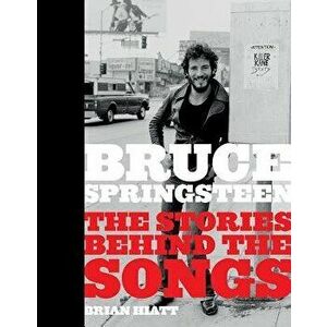 Bruce Springsteen: The Stories Behind the Songs, Hardcover - Brian Hiatt imagine