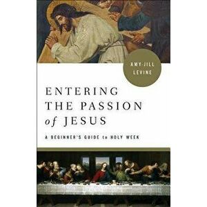 Entering the Passion of Jesus: A Beginner's Guide to Holy Week, Paperback - Amy-Jill Levine imagine