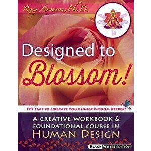 Designed to Blossom: Black and White Edition: A Creative Workbook and Foundational Course in Human Design, Paperback - Rosy Aronson Phd imagine
