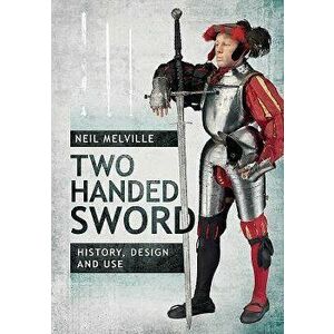 Two Handed Sword: History, Design and Use, Hardcover - Neil Melville imagine