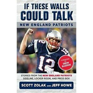 If These Walls Could Talk: New England Patriots: Stories from the New England Patriots Sideline, Locker Room, and Press Box, Paperback - Jeff Howe imagine