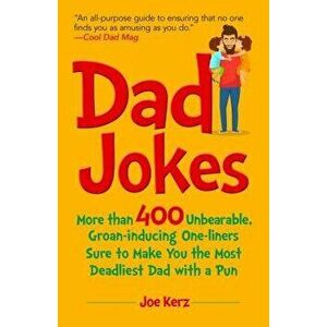 Dad Jokes: More Than 400 Unbearable, Groan-Inducing One-Liners Sure to Make You the Deadliest Dad with a Pun, Hardcover - Joe Kerz imagine