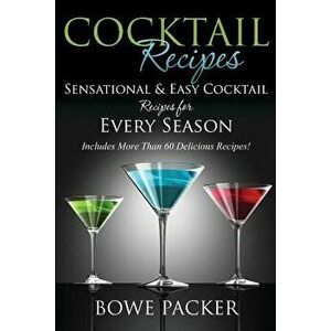 Cocktail Recipes: Sensational & Easy Cocktail Recipes for Every Season, Paperback - Bowe Packer imagine