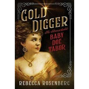 Gold Digger: The Remarkable Baby Doe Tabor, Paperback - Rebecca Rosenberg imagine