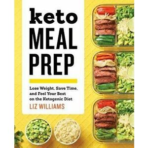 Keto Meal Prep: Lose Weight, Save Time, and Feel Your Best on the Ketogenic Diet, Paperback - Liz Williams imagine