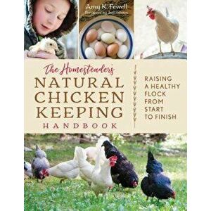 The Homesteader's Natural Chicken Keeping Handbook: Raising a Healthy Flock from Start to Finish, Paperback - Amy K. Fewell imagine