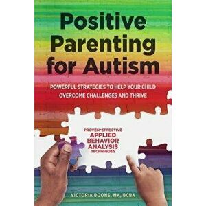 Positive Parenting for Autism: Powerful Strategies to Help Your Child Overcome Challenges and Thrive, Paperback - Victoria, Ma Bcba Boone imagine