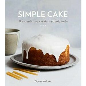 Simple Cake: All You Need to Keep Your Friends and Family in Cake, Hardcover - Odette Williams imagine