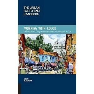 The Urban Sketching Handbook: Working with Color: Techniques for Using Watercolor and Color Media on the Go, Paperback - Shari Blaukopf imagine
