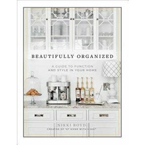 Beautifully Organized: A Guide to Function and Style in Your Home, Hardcover - Nikki Boyd imagine