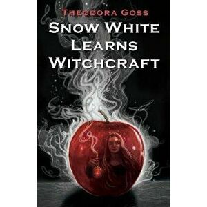 Snow White Learns Witchcraft: Stories and Poems, Paperback - Theodora Goss imagine
