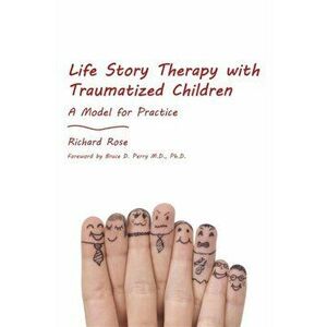Life Story Therapy with Traumatized Children. A Model for Practice, Paperback - Richard Rose imagine