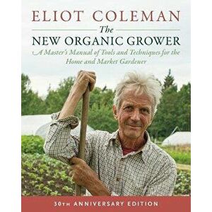 The New Organic Grower, 3rd Edition: A Master's Manual of Tools and Techniques for the Home and Market Gardener, 30th Anniversary Edition, Paperback - imagine