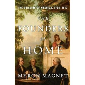 The Founders at Home. The Building of America, 1735-1817, Hardback - Myron Magnet imagine