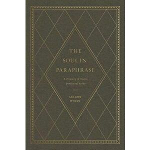 The Soul in Paraphrase: A Treasury of Classic Devotional Poems, Hardcover - Leland Ryken imagine