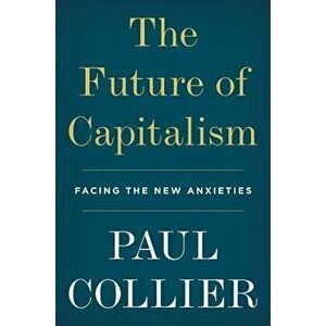 The Future of Capitalism: Facing the New Anxieties, Hardcover - Paul Collier imagine