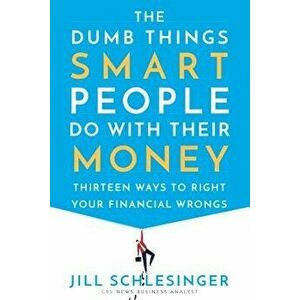 The Dumb Things Smart People Do with Their Money: Thirteen Ways to Right Your Financial Wrongs, Hardcover - Jill Schlesinger imagine