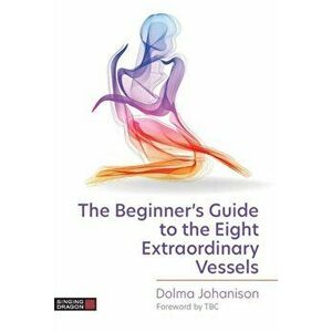 The Beginner's Guide to the Eight Extraordinary Vessels, Paperback - Dolma Johanison imagine