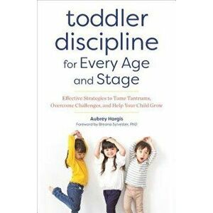 Toddler Discipline for Every Age and Stage: Effective Strategies to Tame Tantrums, Overcome Challenges, and Help Your Child Grow, Paperback - Aubrey H imagine