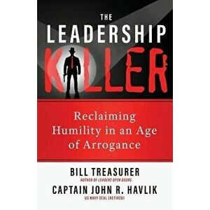 The Leadership Killer: Reclaiming Humility in an Age of Arrogance, Paperback - Bill Treasurer imagine