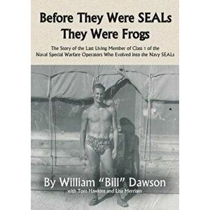 Before They Were Seals They Were Frogs: The Story of the Last Living Member of Class 1 of the Naval Special Warfare Operators Who Evolved Into the Nav imagine