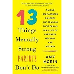 13 Things Mentally Strong Parents Don't Do: Raising Self-Assured Children and Training Their Brains for a Life of Happiness, Meaning, and Success, Pap imagine