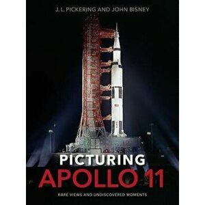 Picturing Apollo 11: Rare Views and Undiscovered Moments, Hardcover - J. L. Pickering imagine