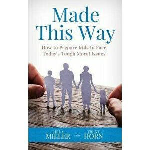 Made This Way: How to Prepare Kids to Face Today's Tough Moral Issues, Paperback - Trent Horn imagine
