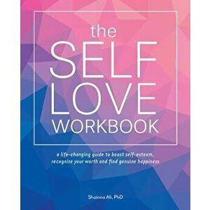 The Self-Love Workbook: A Life-Changing Guide to Boost Self-Esteem, Recognize Your Worth and Find Genuine Happiness, Paperback - Shainna Ali imagine