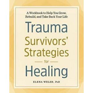 Trauma Survivors' Strategies for Healing: A Workbook to Help You Grow, Rebuild, and Take Back Your Life, Paperback - Elena, PhD Welsh imagine