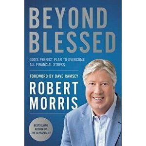 Beyond Blessed: God's Perfect Plan to Overcome All Financial Stress, Hardcover - Robert Morris imagine