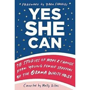 Yes She Can: 10 Stories of Hope & Change from Young Female Staffers of the Obama White House, Hardcover - Molly Dillon imagine