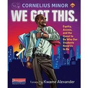 We Got This.: Equity, Access, and the Quest to Be Who Our Students Need Us to Be, Paperback - Cornelius Minor imagine