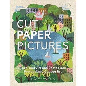 Cut Paper Pictures: Turn Your Art and Photos Into Personalized Collages, Hardcover - Clover Robin imagine