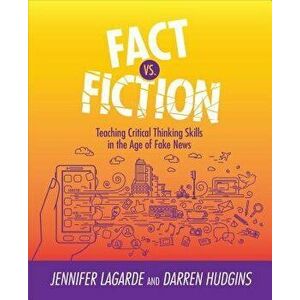 Fact vs. Fiction: Teaching Critical Thinking Skills in the Age of Fake News, Paperback - Jennifer Lagarde imagine