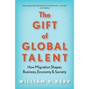 The Gift of Global Talent: How Migration Shapes Business, Economy & Society, Hardcover - William R. Kerr imagine