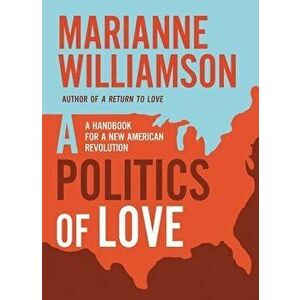 A Politics of Love: A Handbook for a New American Revolution, Hardcover - Marianne Williamson imagine