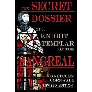 The Secret Dossier of a Knight Templar of the Sangreal: Revised Edition, Paperback - Gretchen Cornwall imagine